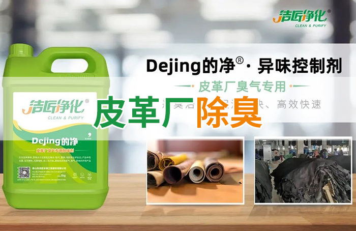 潔匠凈化·的凈工業除臭劑_皮革異味怎么辦？Dejing的凈?-制革廠專用除臭劑，皮革臭味的克星！